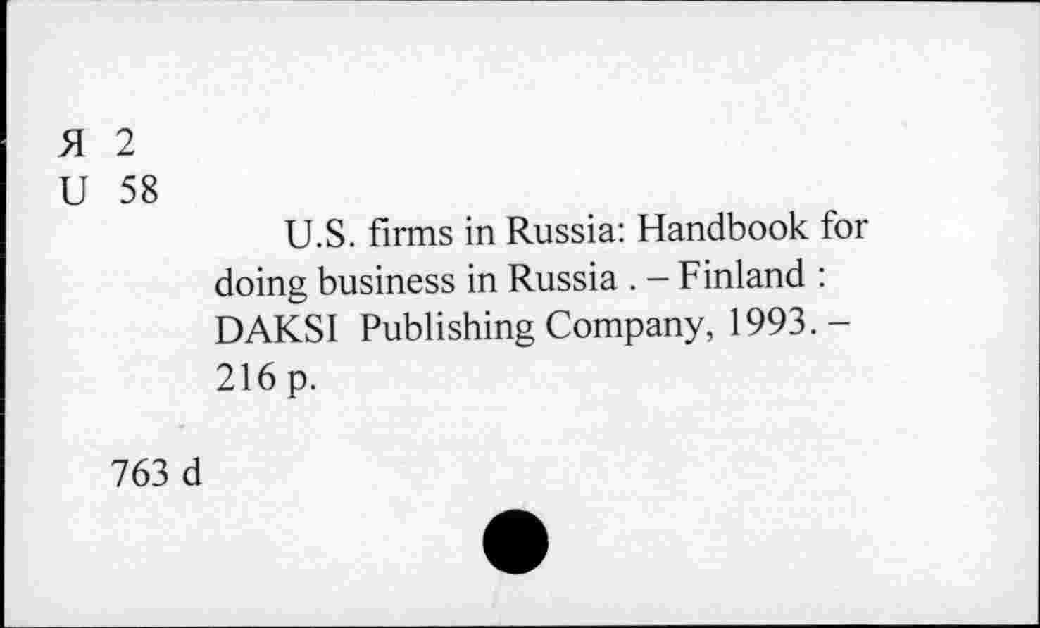 ﻿51 2
U 58
U.S. firms in Russia: Handbook for doing business in Russia . - Finland : DAKSI Publishing Company, 1993.-216 p.
763 d